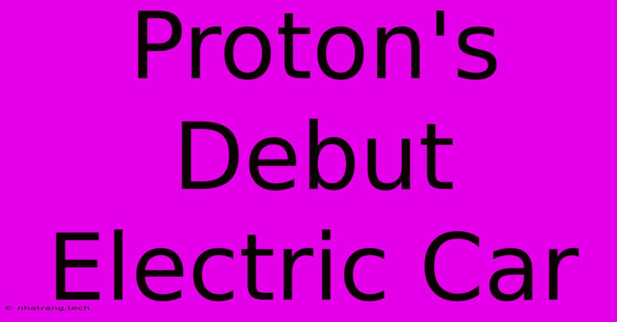 Proton's Debut Electric Car Proton's Debut Electric Car