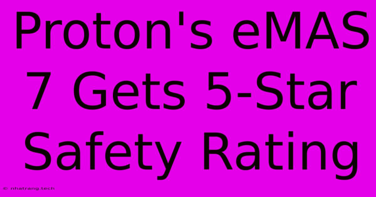 Proton's EMAS 7 Gets 5-Star Safety Rating Proton's EMAS 7 Gets 5-Star Safety Rating