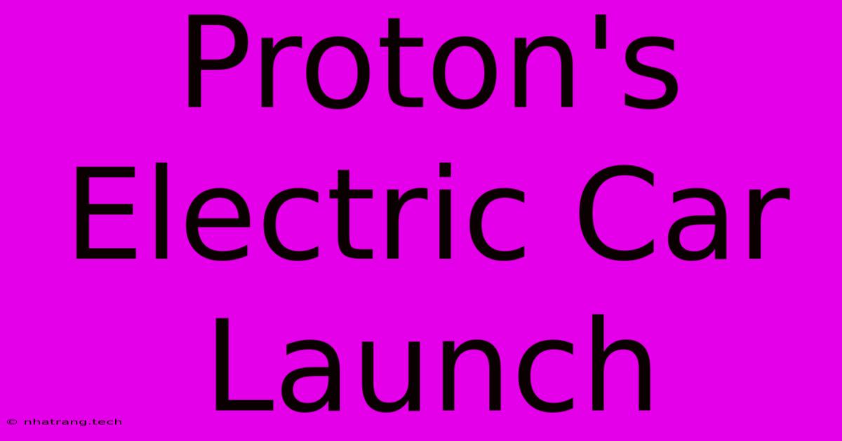 Proton's Electric Car Launch Proton's Electric Car Launch