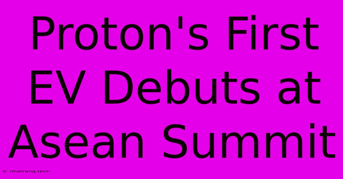 Proton's First EV Debuts At Asean Summit Proton's First EV Debuts At Asean Summit