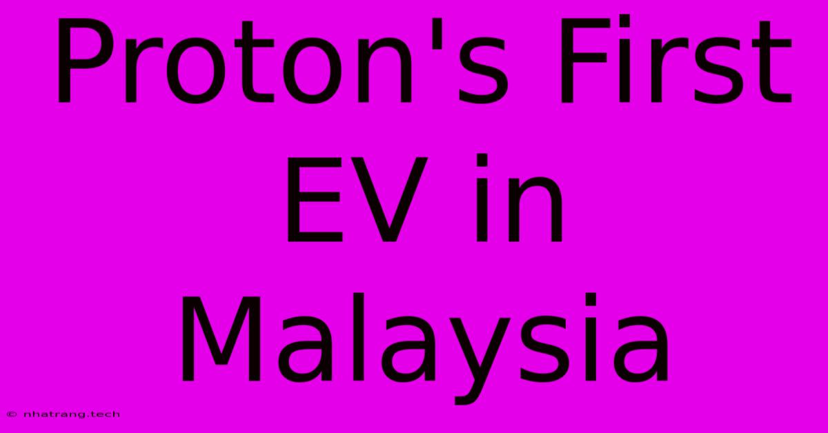 Proton's First EV In Malaysia Proton's First EV In Malaysia