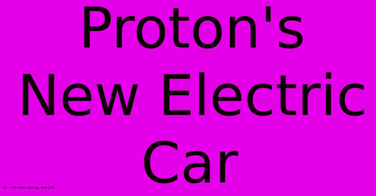 Proton's New Electric Car Proton's New Electric Car