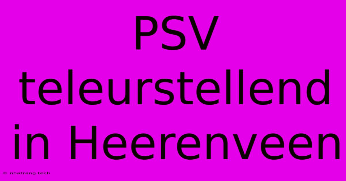 PSV Teleurstellend In Heerenveen PSV Teleurstellend In Heerenveen