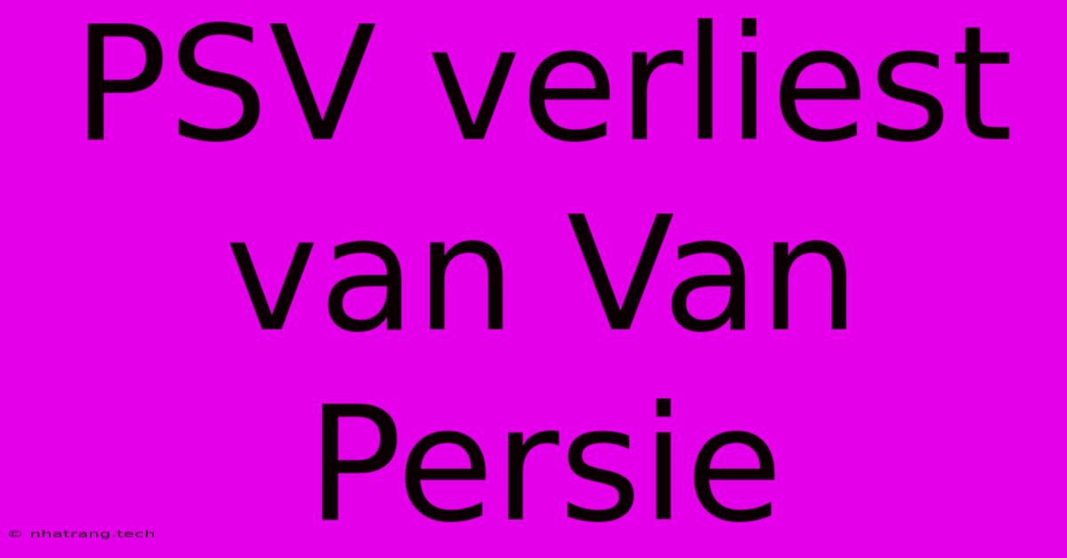 PSV Verliest Van Van Persie PSV Verliest Van Van Persie