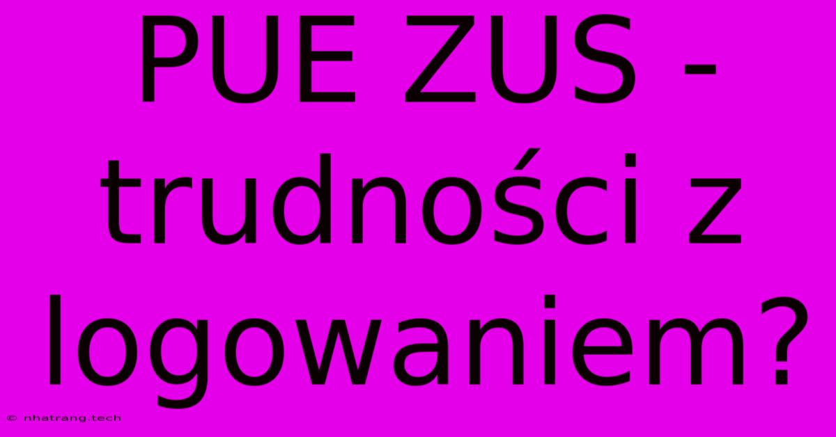 PUE ZUS - Trudno艣ci Z Logowaniem? PUE ZUS - Trudno艣ci Z Logowaniem?