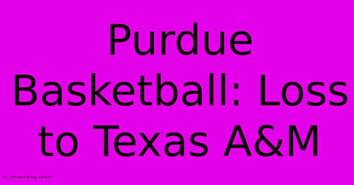 Purdue Basketball: Loss To Texas A&M Purdue Basketball: Loss To Texas A&M