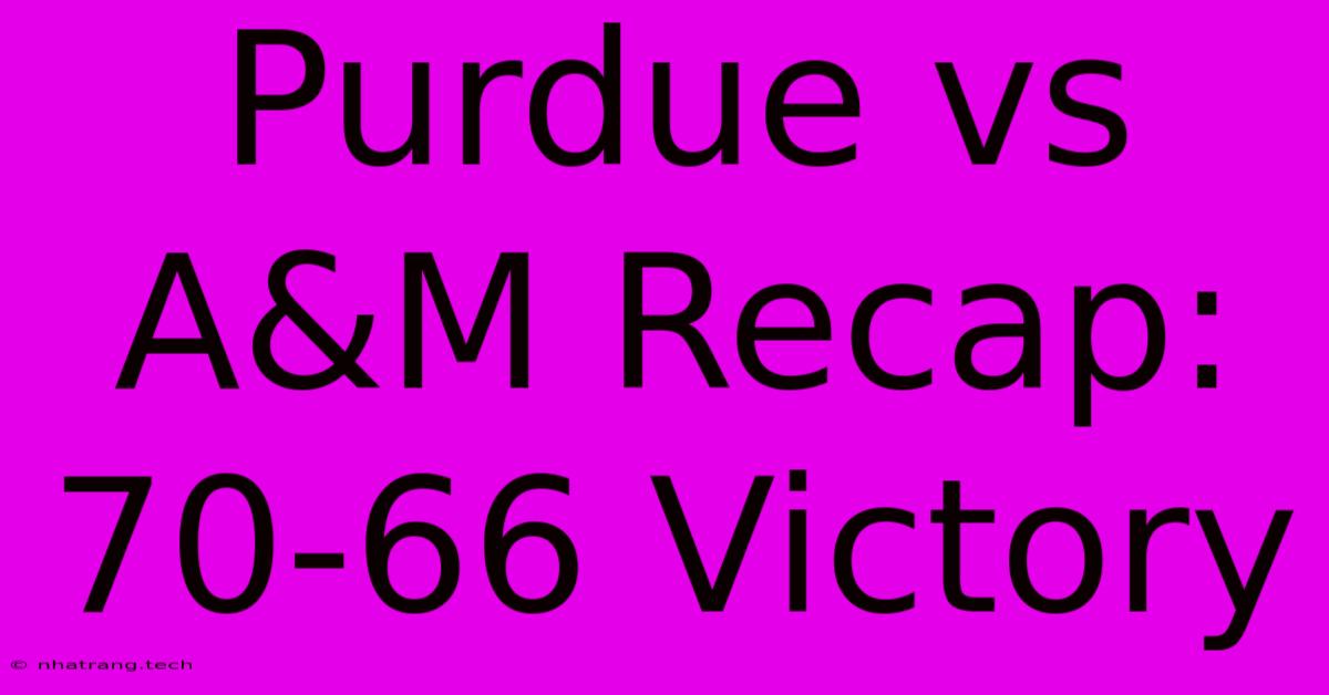 Purdue Vs A&M Recap: 70-66 Victory Purdue Vs A&M Recap: 70-66 Victory