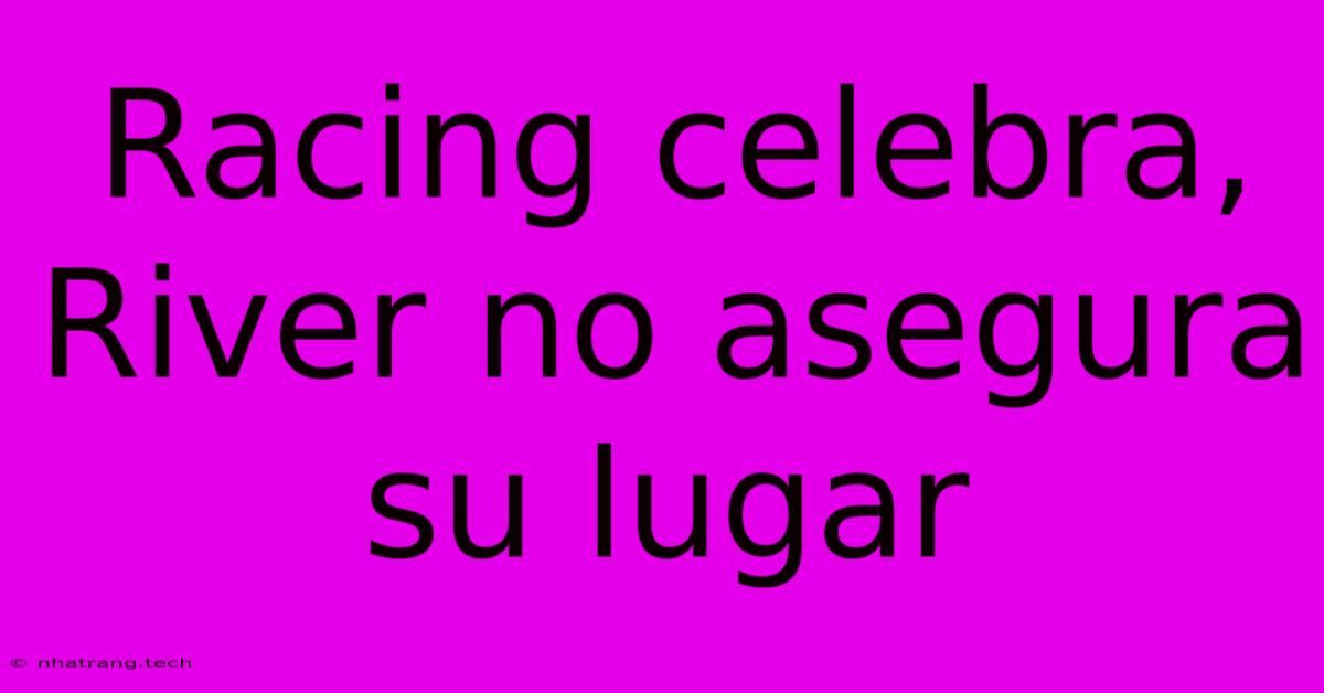 Racing Celebra, River No Asegura Su Lugar Racing Celebra, River No Asegura Su Lugar
