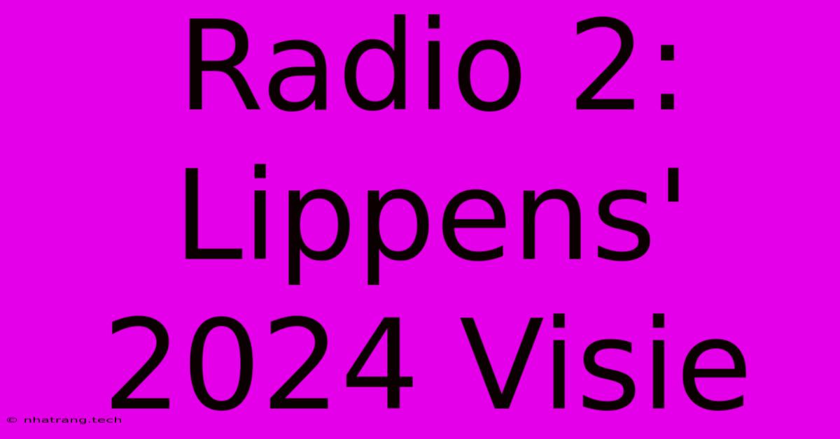 Radio 2: Lippens' 2024 Visie