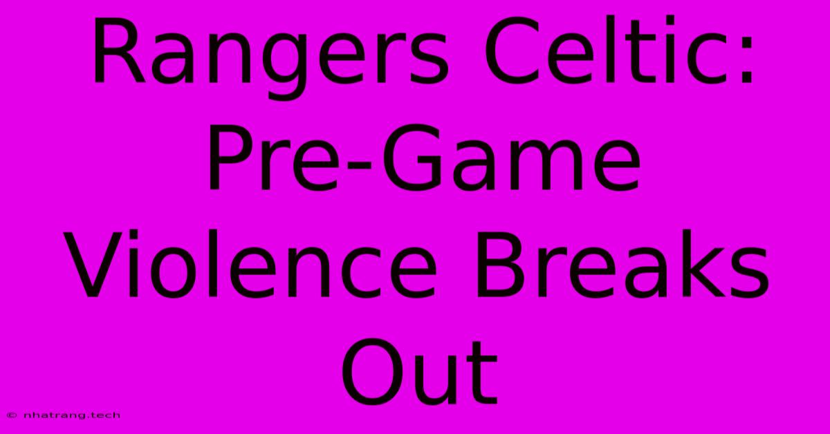 Rangers Celtic: Pre-Game Violence Breaks Out Rangers Celtic: Pre-Game Violence Breaks Out