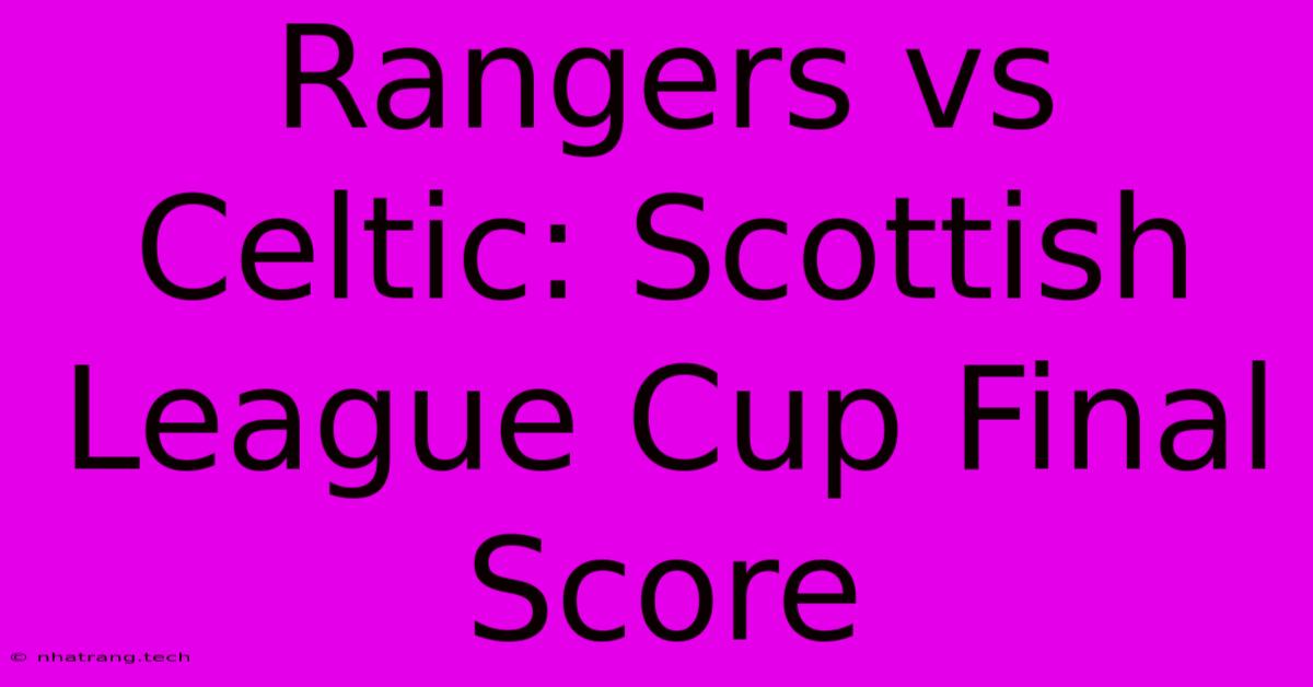Rangers Vs Celtic: Scottish League Cup Final Score Rangers Vs Celtic: Scottish League Cup Final Score