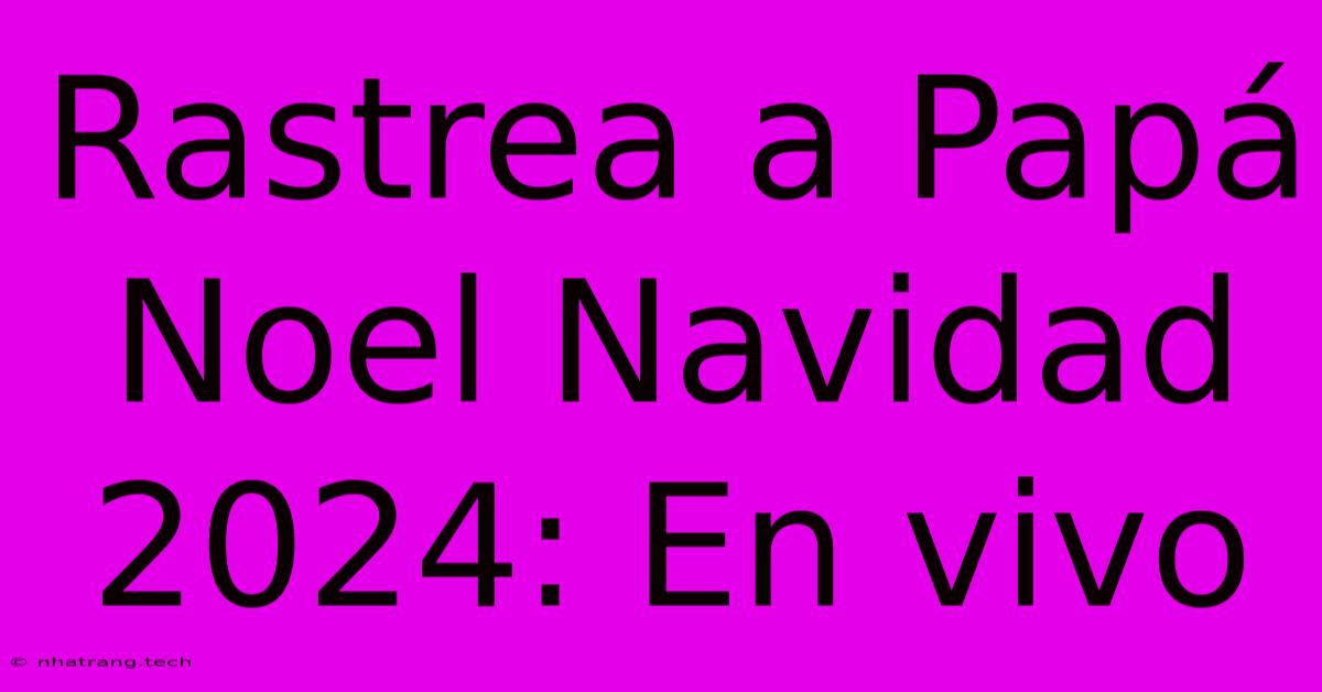 Rastrea A Papá Noel Navidad 2024: En Vivo