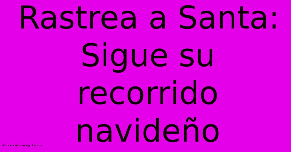 Rastrea A Santa:  Sigue Su Recorrido Navideño