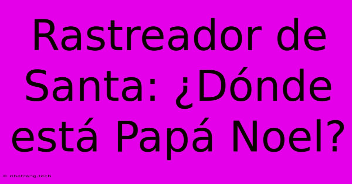 Rastreador De Santa: ¿Dónde Está Papá Noel?