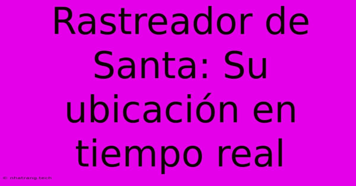 Rastreador De Santa: Su Ubicación En Tiempo Real