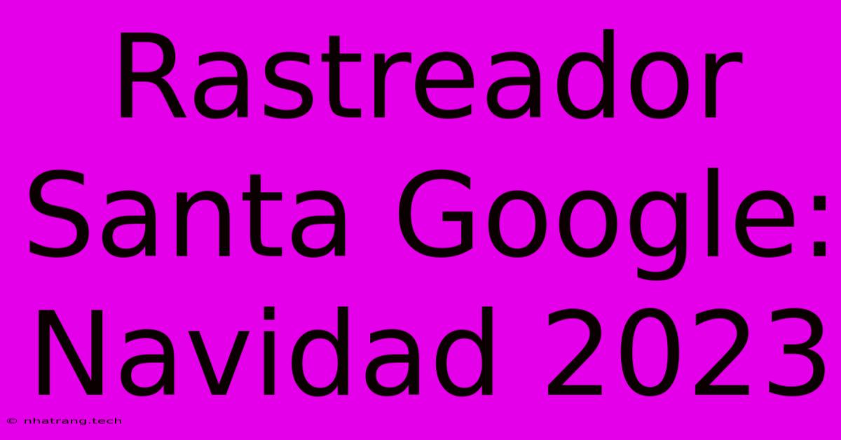 Rastreador Santa Google: Navidad 2023