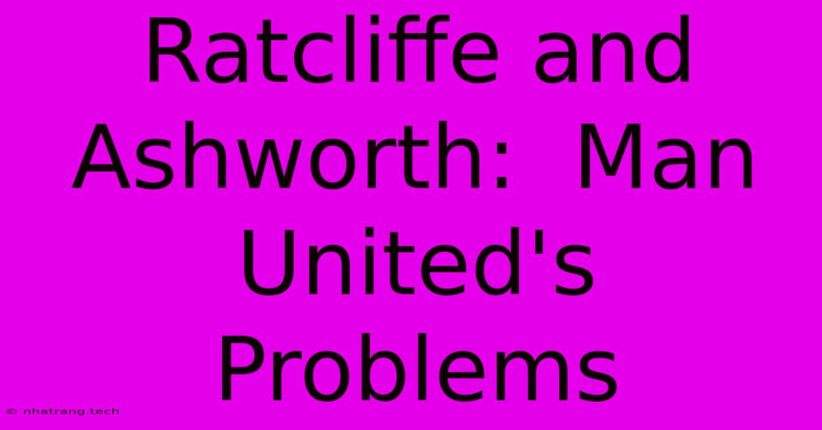 Ratcliffe And Ashworth: Man United's Problems Ratcliffe And Ashworth: Man United's Problems
