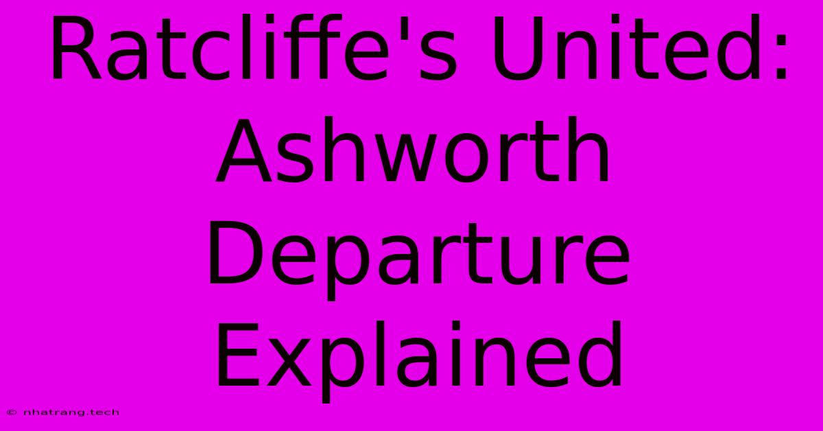 Ratcliffe's United: Ashworth Departure Explained Ratcliffe's United: Ashworth Departure Explained