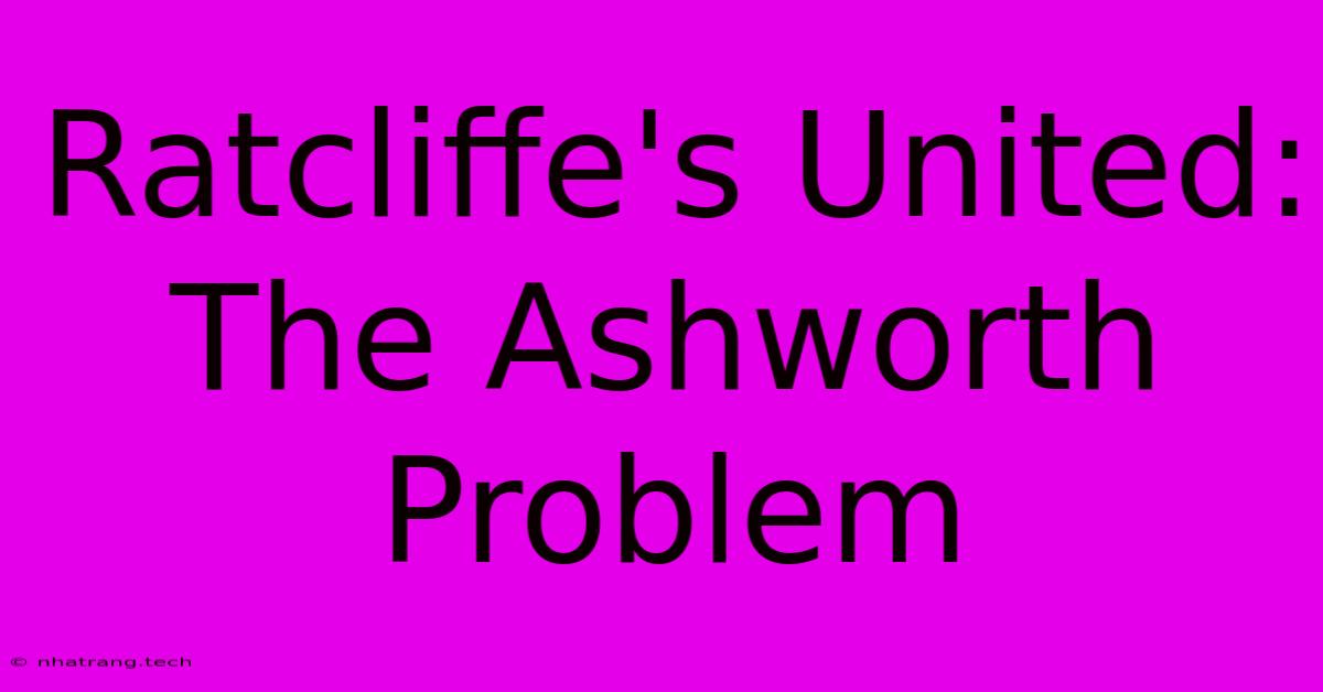 Ratcliffe's United: The Ashworth Problem Ratcliffe's United: The Ashworth Problem