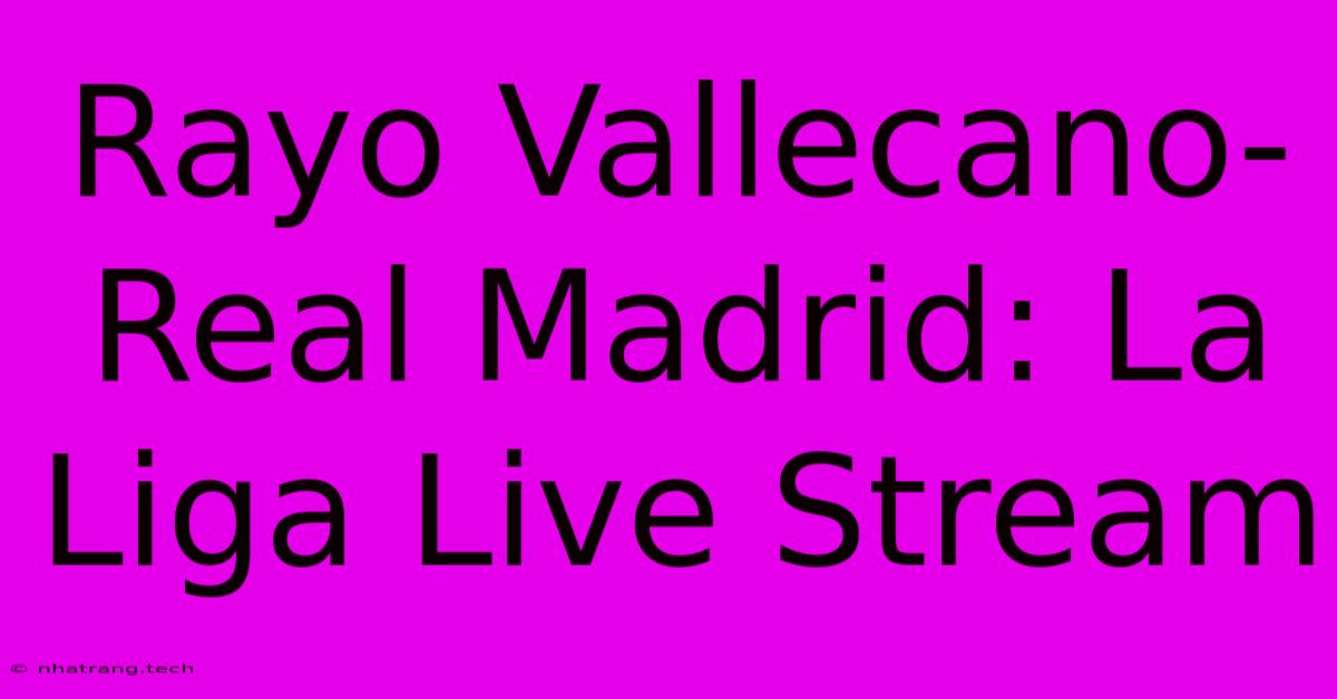 Rayo Vallecano-Real Madrid: La Liga Live Stream Rayo Vallecano-Real Madrid: La Liga Live Stream