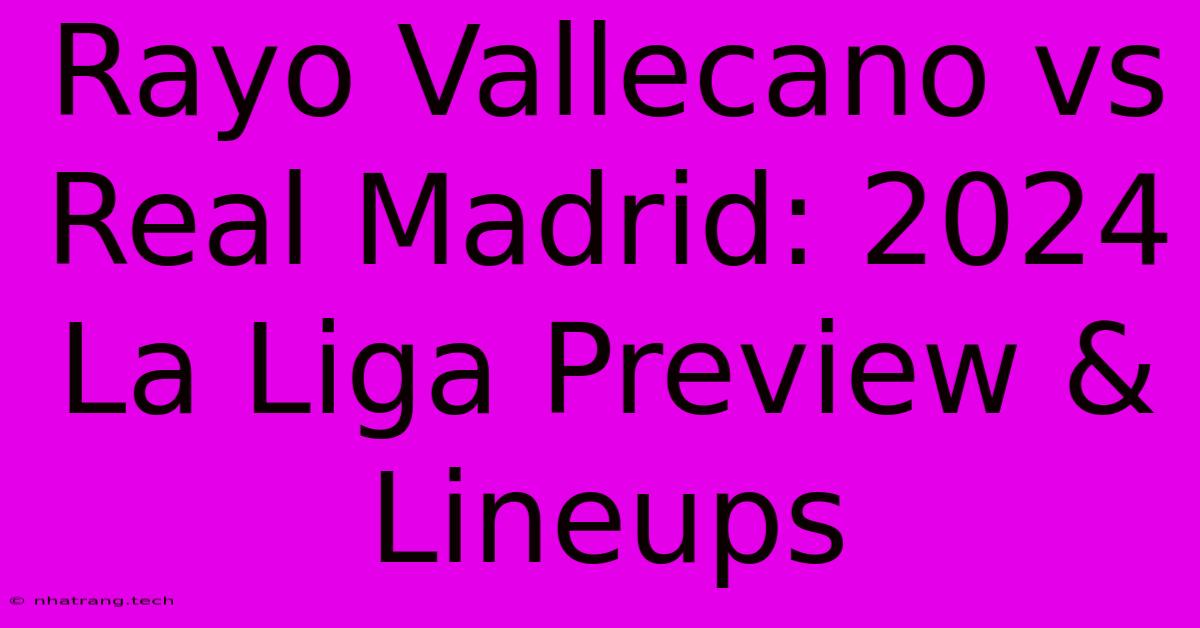 Rayo Vallecano Vs Real Madrid: 2024 La Liga Preview & Lineups Rayo Vallecano Vs Real Madrid: 2024 La Liga Preview & Lineups