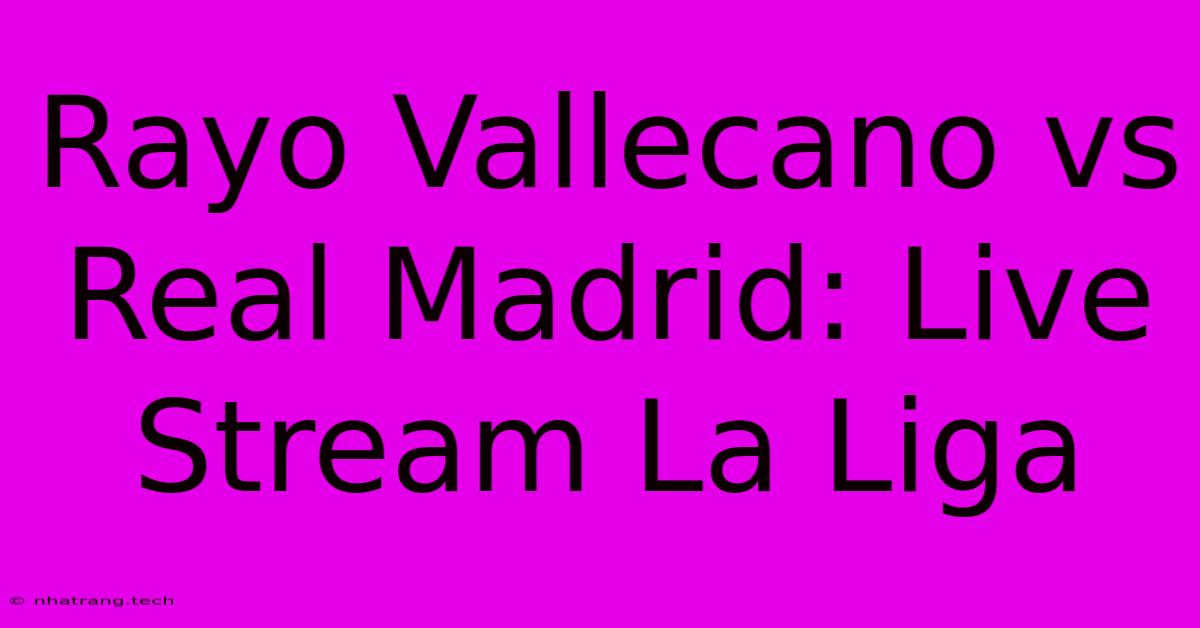 Rayo Vallecano Vs Real Madrid: Live Stream La Liga
