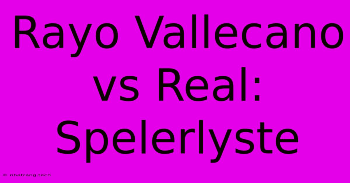 Rayo Vallecano Vs Real: Spelerlyste Rayo Vallecano Vs Real: Spelerlyste