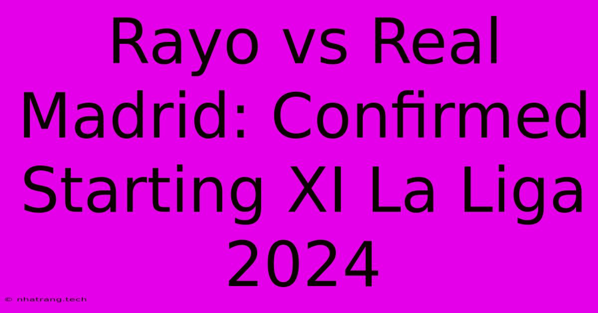 Rayo Vs Real Madrid: Confirmed Starting XI La Liga 2024 Rayo Vs Real Madrid: Confirmed Starting XI La Liga 2024