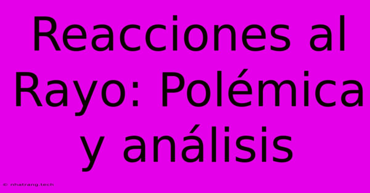 Reacciones Al Rayo: Polémica Y Análisis Reacciones Al Rayo: Polémica Y Análisis