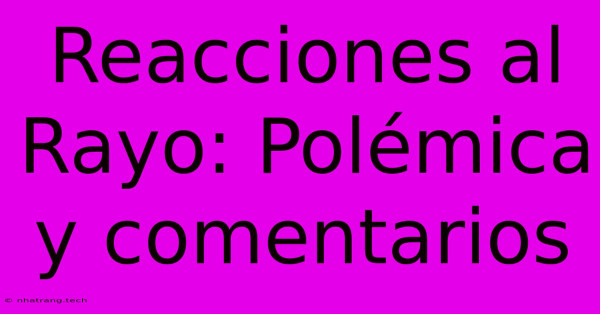 Reacciones Al Rayo: PolΓ©mica Y Comentarios Reacciones Al Rayo: PolΓ©mica Y Comentarios
