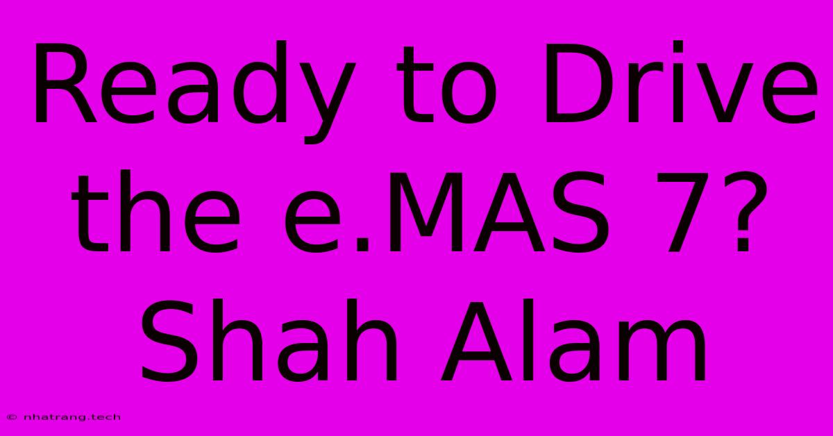 Ready To Drive The E.MAS 7? Shah Alam Ready To Drive The E.MAS 7? Shah Alam