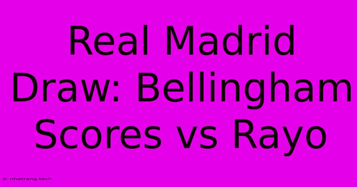 Real Madrid Draw: Bellingham Scores Vs Rayo Real Madrid Draw: Bellingham Scores Vs Rayo