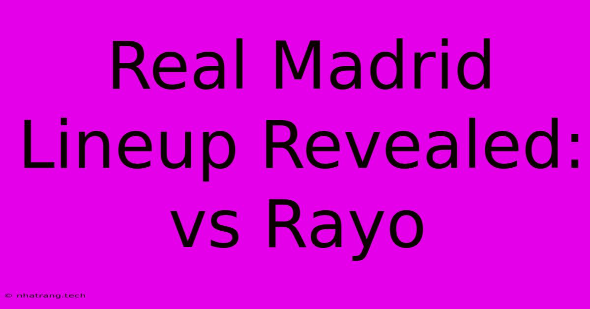 Real Madrid Lineup Revealed: Vs Rayo Real Madrid Lineup Revealed: Vs Rayo
