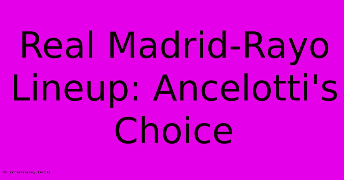 Real Madrid-Rayo Lineup: Ancelotti's Choice Real Madrid-Rayo Lineup: Ancelotti's Choice