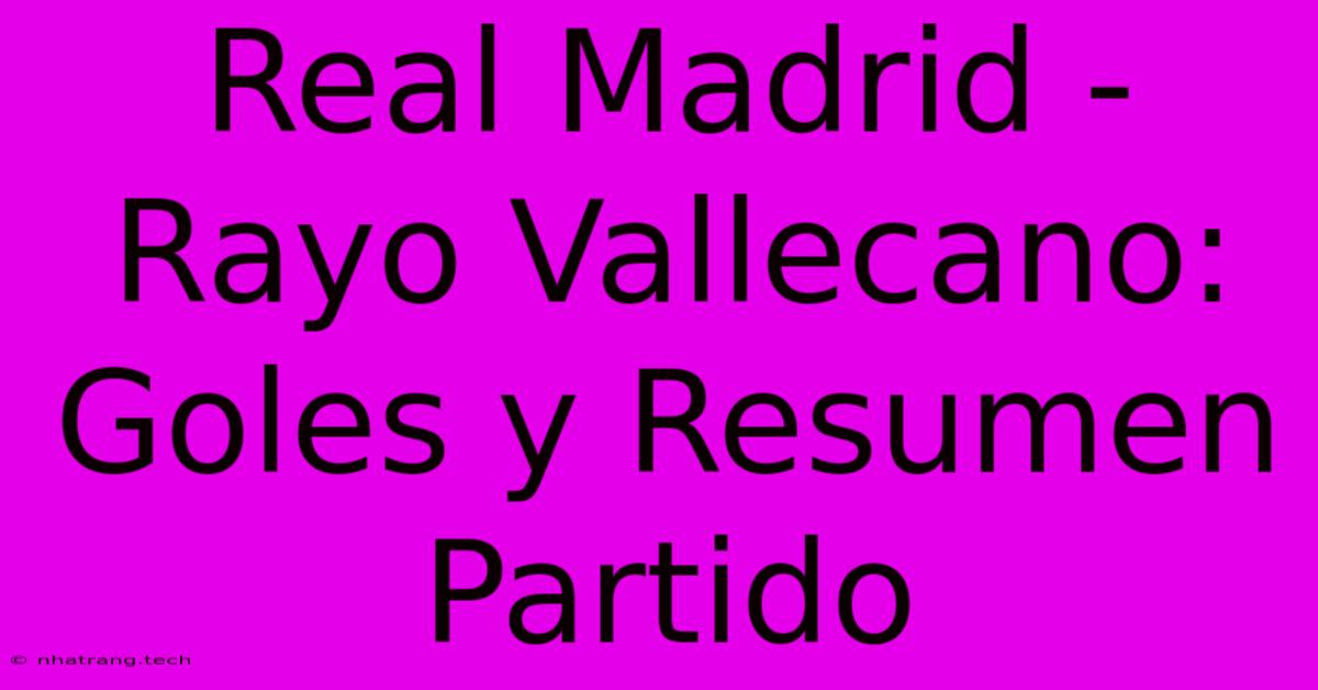 Real Madrid - Rayo Vallecano: Goles Y Resumen Partido Real Madrid - Rayo Vallecano: Goles Y Resumen Partido