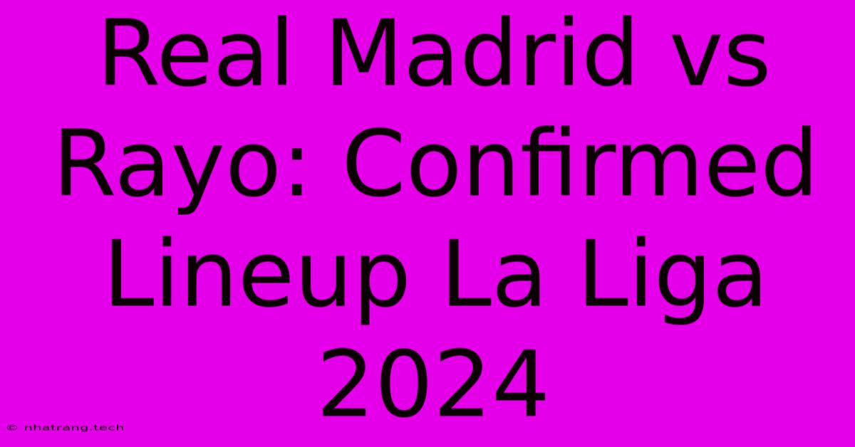Real Madrid Vs Rayo: Confirmed Lineup La Liga 2024