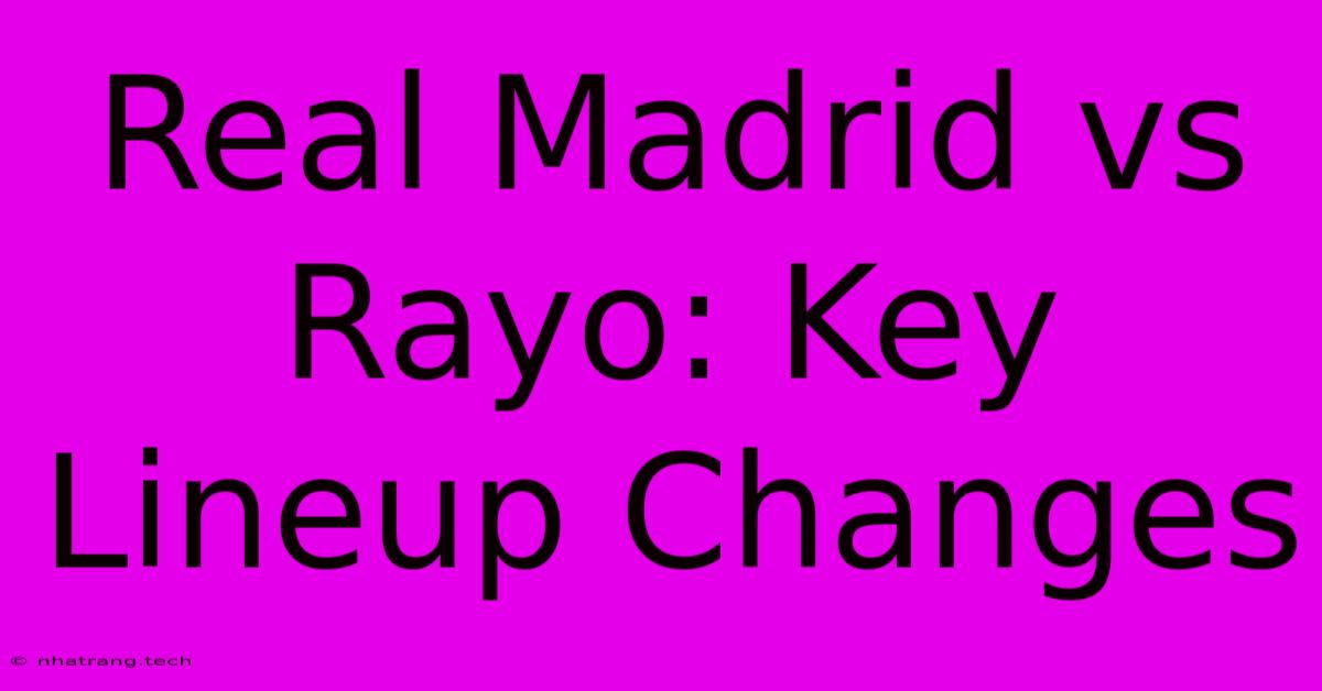 Real Madrid Vs Rayo: Key Lineup Changes Real Madrid Vs Rayo: Key Lineup Changes
