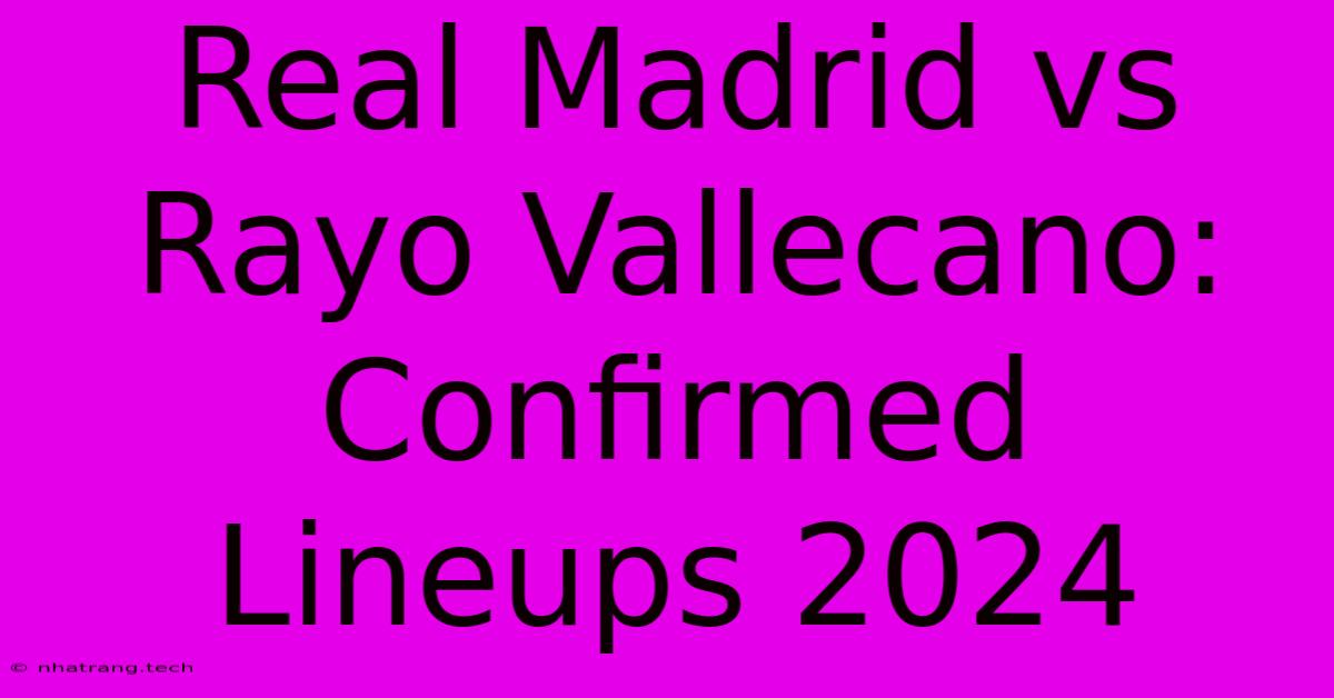 Real Madrid Vs Rayo Vallecano: Confirmed Lineups 2024