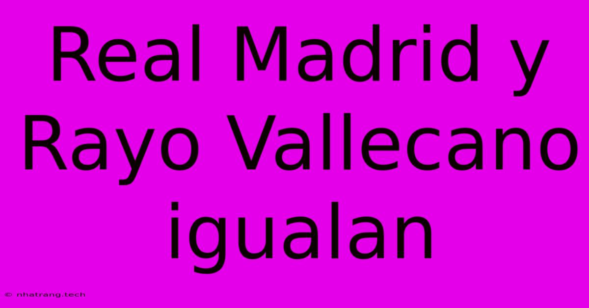 Real Madrid Y Rayo Vallecano Igualan Real Madrid Y Rayo Vallecano Igualan