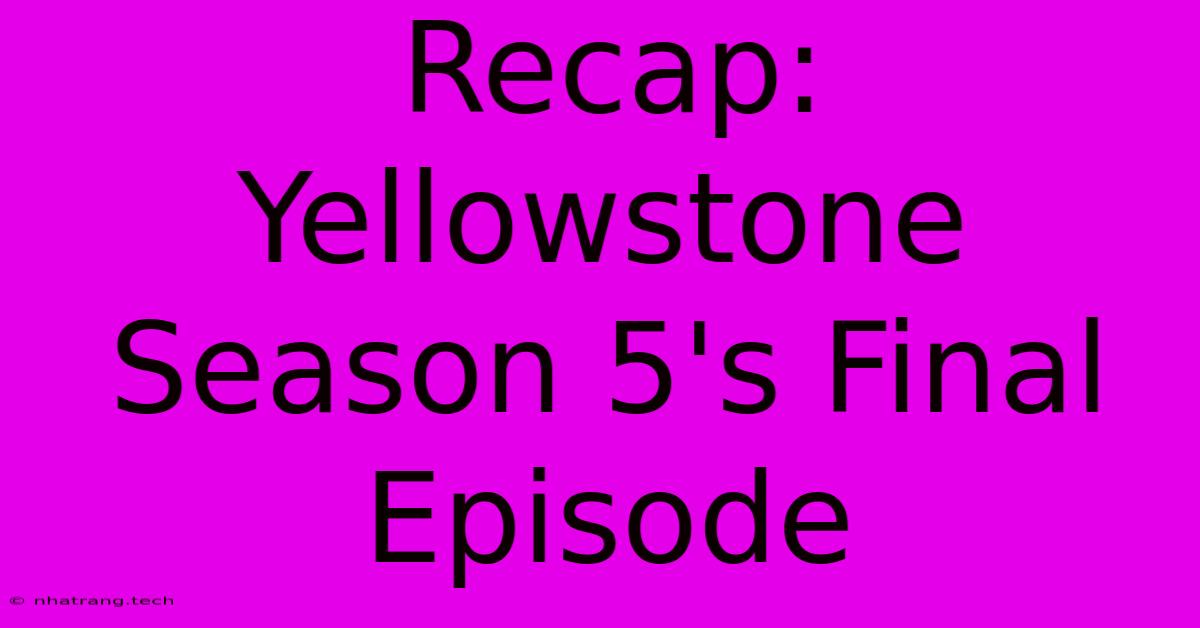 Recap: Yellowstone Season 5's Final Episode Recap: Yellowstone Season 5's Final Episode