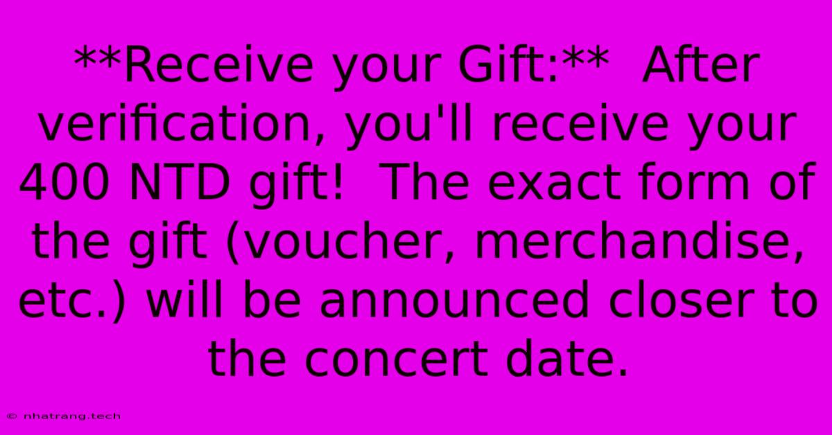 **Receive Your Gift:** After Verification, You'll Receive Your 400 NTD Gift! The Exact Form Of The Gift (voucher, Merchandise, Etc.) Will Be Announced Closer To The Concert Date. **Receive Your Gift:** After Verification, You'll Receive Your 400 NTD Gift! The Exact Form Of The Gift (voucher, Merchandise, Etc.) Will Be Announced Closer To The Concert Date.
