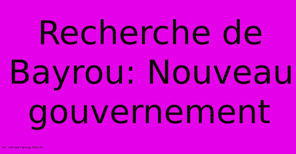 Recherche De Bayrou: Nouveau Gouvernement Recherche De Bayrou: Nouveau Gouvernement