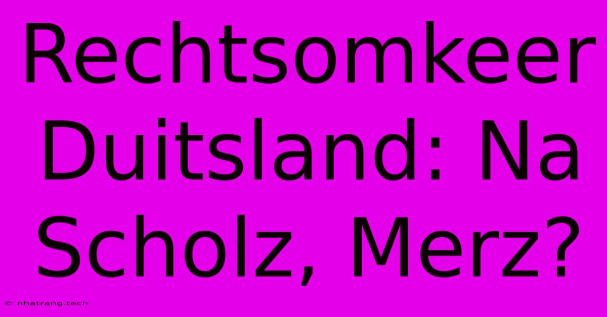 Rechtsomkeer Duitsland: Na Scholz, Merz? Rechtsomkeer Duitsland: Na Scholz, Merz?