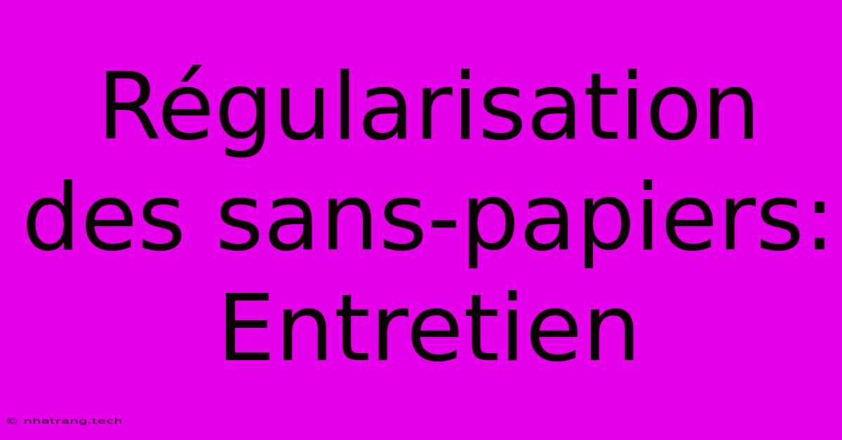 Régularisation Des Sans-papiers: Entretien Régularisation Des Sans-papiers: Entretien