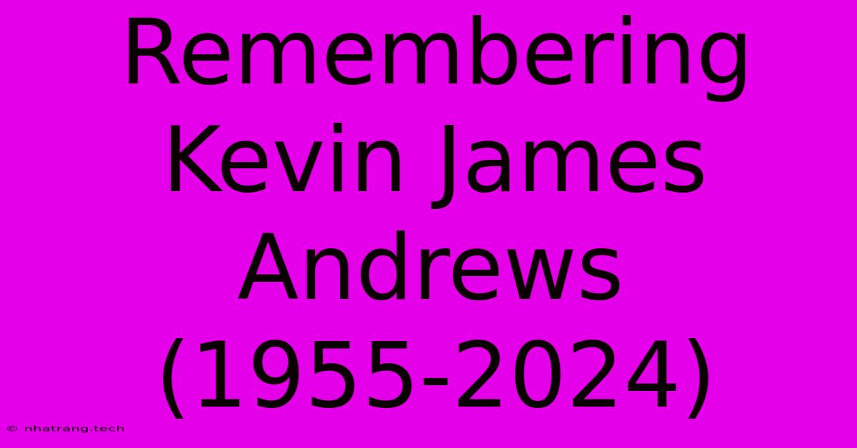 Remembering Kevin James Andrews (1955-2024) Remembering Kevin James Andrews (1955-2024)