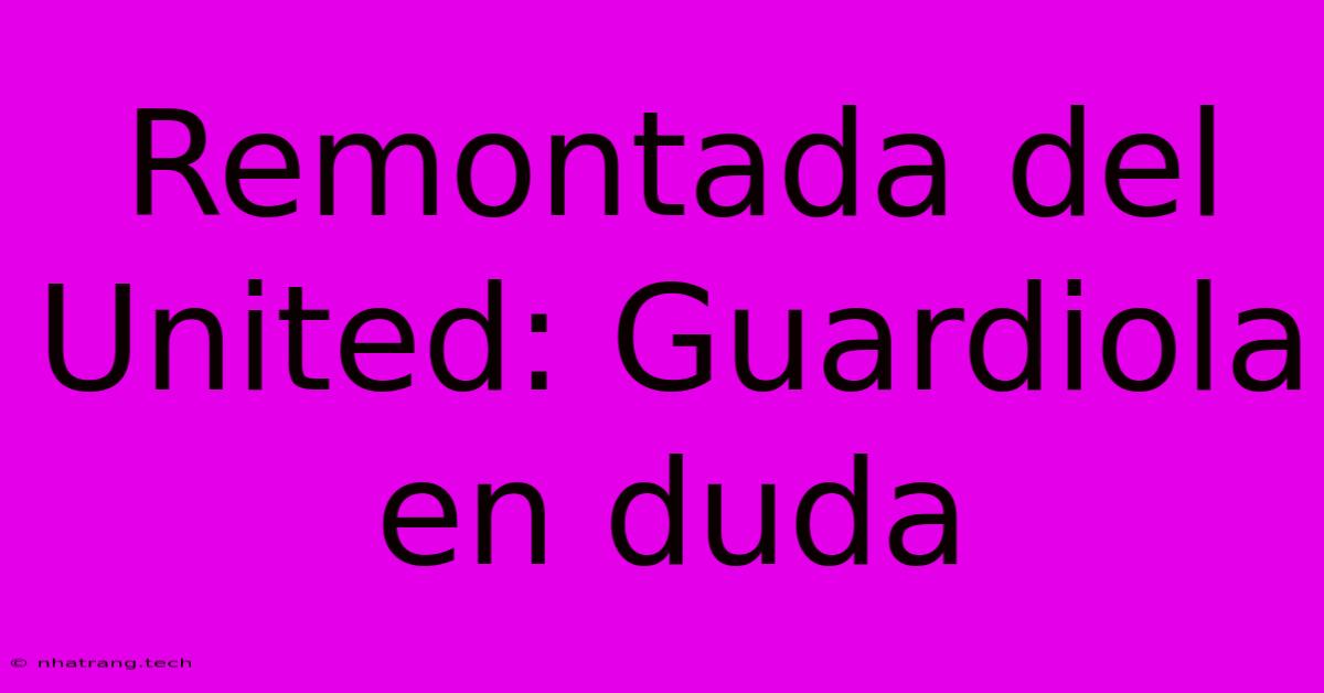Remontada Del United: Guardiola En Duda Remontada Del United: Guardiola En Duda