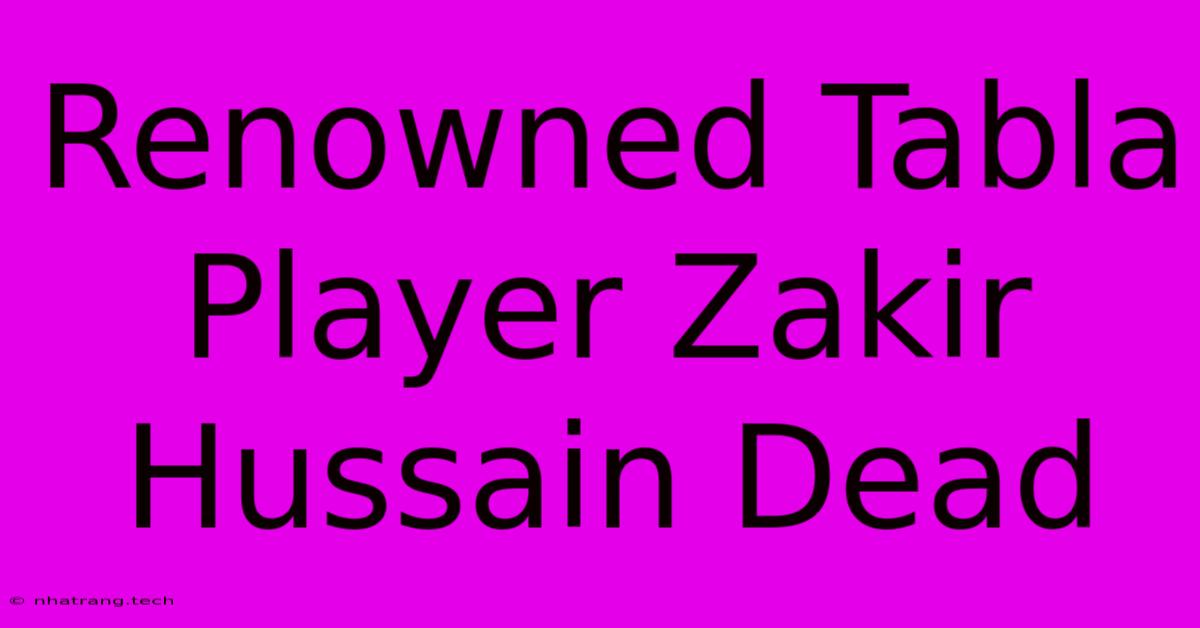 Renowned Tabla Player Zakir Hussain Dead Renowned Tabla Player Zakir Hussain Dead
