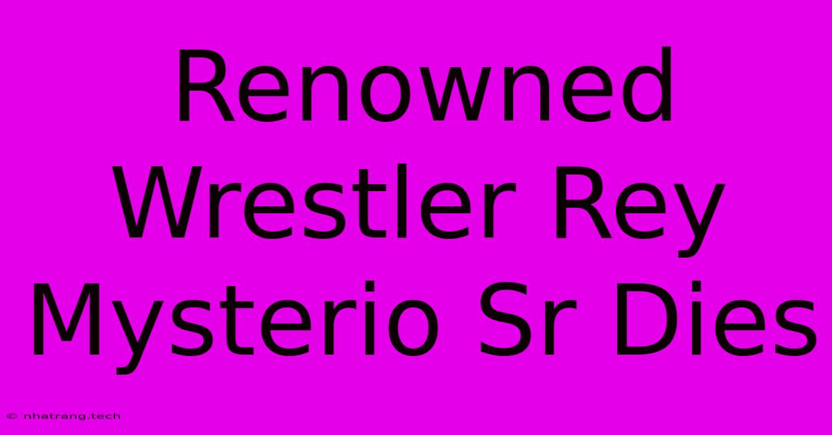 Renowned Wrestler Rey Mysterio Sr Dies Renowned Wrestler Rey Mysterio Sr Dies