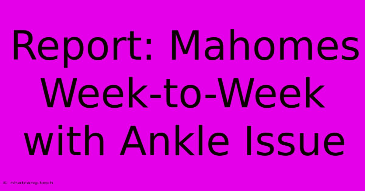 Report: Mahomes Week-to-Week With Ankle Issue Report: Mahomes Week-to-Week With Ankle Issue