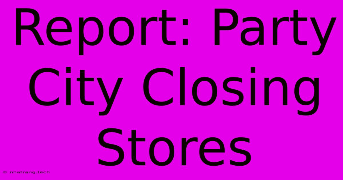 Report: Party City Closing Stores Report: Party City Closing Stores
